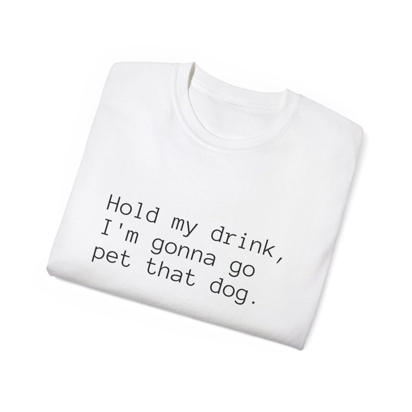 "Hold My Drink, I'm Gonna Go Pet That Dog" T-Shirt