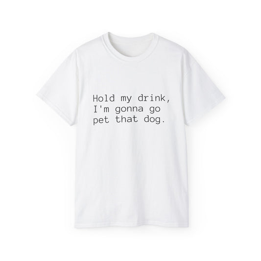 "Hold My Drink, I'm Gonna Go Pet That Dog" T-Shirt