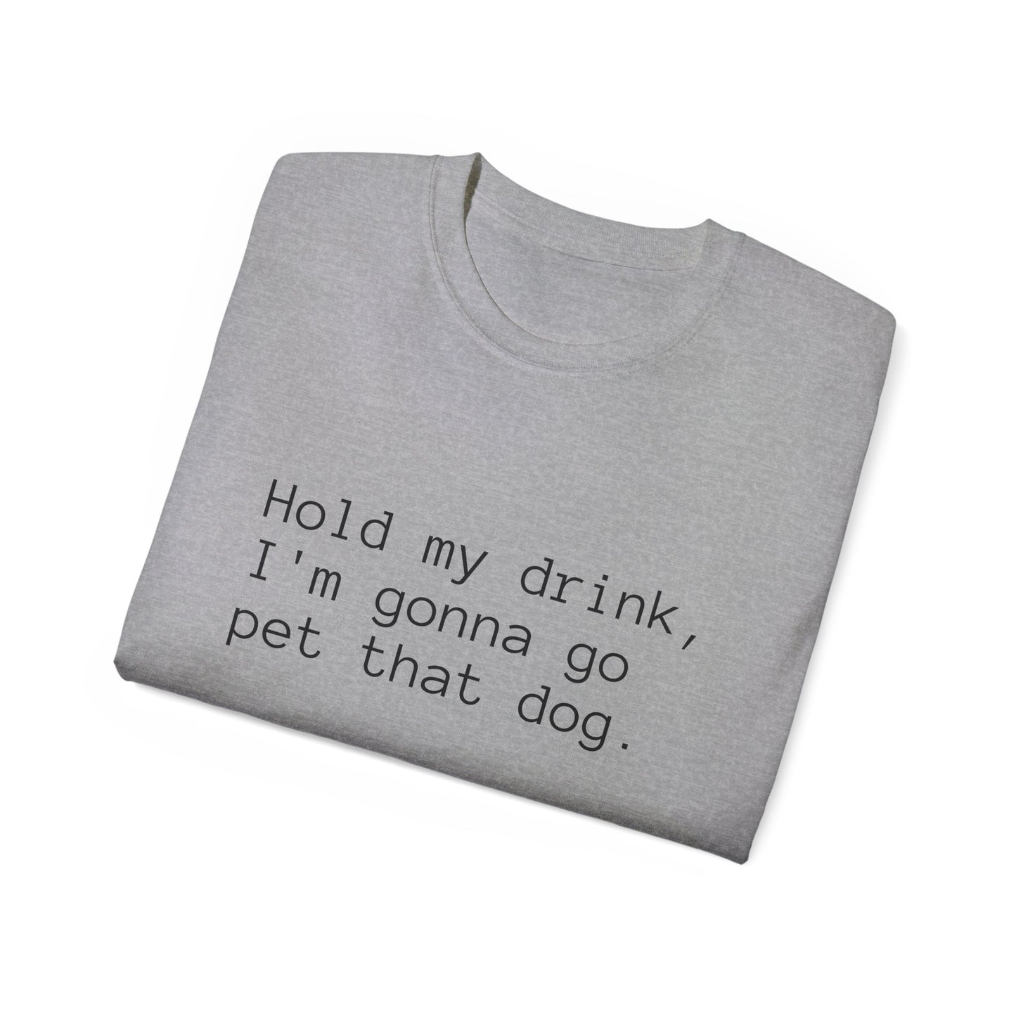 "Hold My Drink, I'm Gonna Go Pet That Dog" T-Shirt