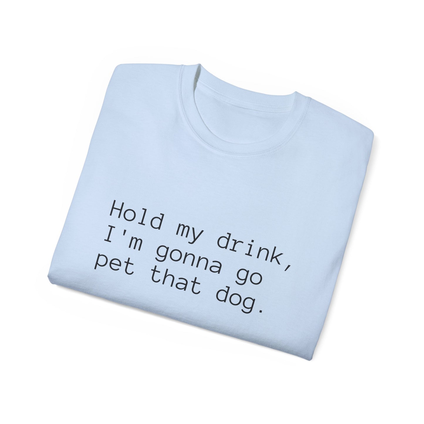 "Hold My Drink, I'm Gonna Go Pet That Dog" T-Shirt